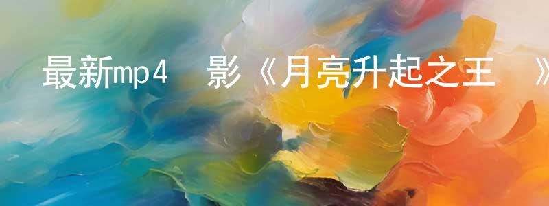 曾文惠的網絡影視資源,最新mp4電影《月亮升起之王國》清晰中文字幕迅雷下載_深夜電影